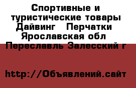 Спортивные и туристические товары Дайвинг - Перчатки. Ярославская обл.,Переславль-Залесский г.